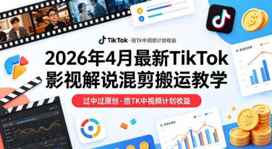 26年4月最新TikTok影视解说混剪搬运教学，过中过原创，撸TK中视频计划收益-优优云网创