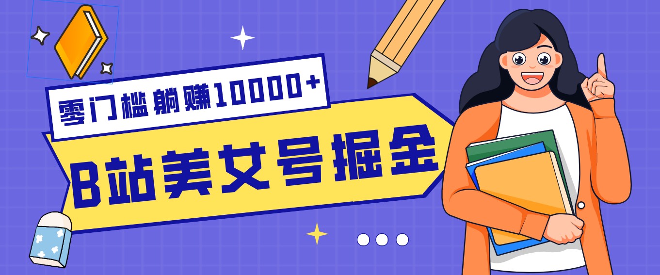 B站美女号掘金秘籍：网盘拉新躺赚10000+，玩法稳定新手也能做的长期副业-优优云网创