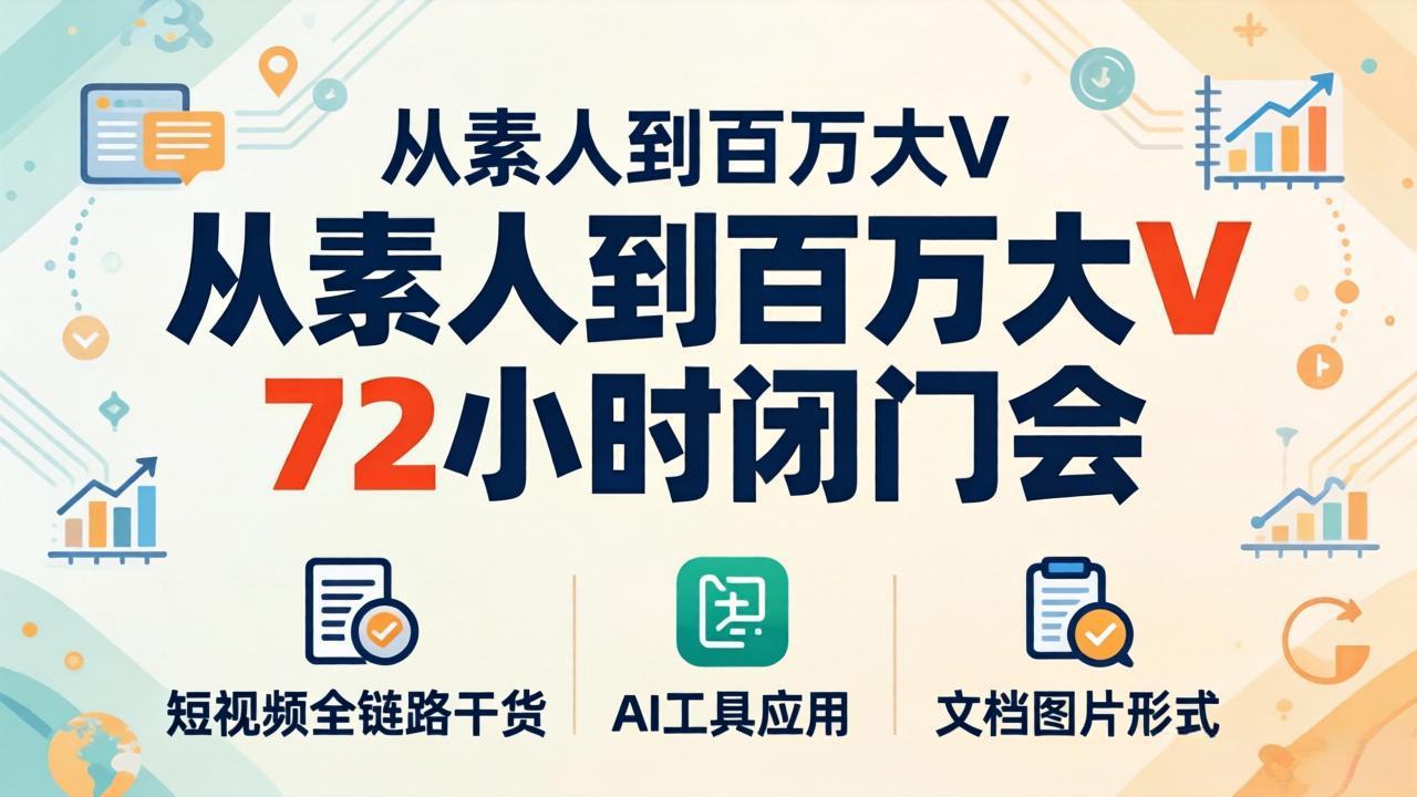 从素人到百万大V 72小时闭门会：短视频全链路干货+AI工具应用，文档图片形式轻松学变现-优优云网创