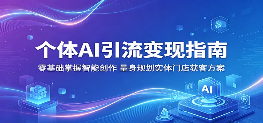 个体AI引流变现指南：零基础掌握智能创作，量身规划实体门店获客方案-优优云网创
