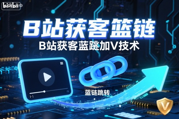 B站获客篮链跳转加V技术，B站获客蓝链跳转技术-云网创