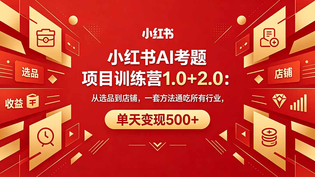 黄岛主小红书AI考题项目训练营1.0+2.0：从选品到店铺，一套方法通吃所有行业，单天变现500+-优优云网创
