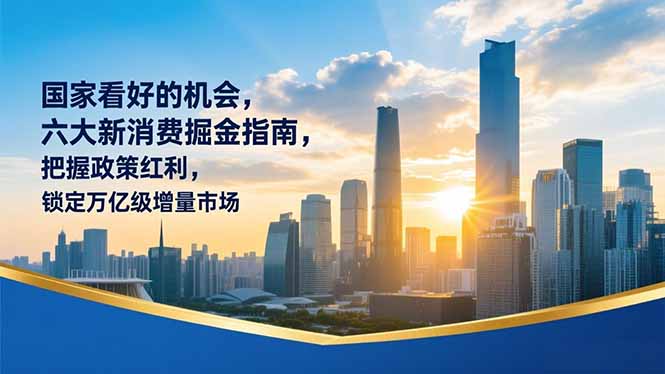 某付费文章：国家看好的机会，六大新消费掘金指南，把握政策红利，锁定万亿级增量市场-优优云网创