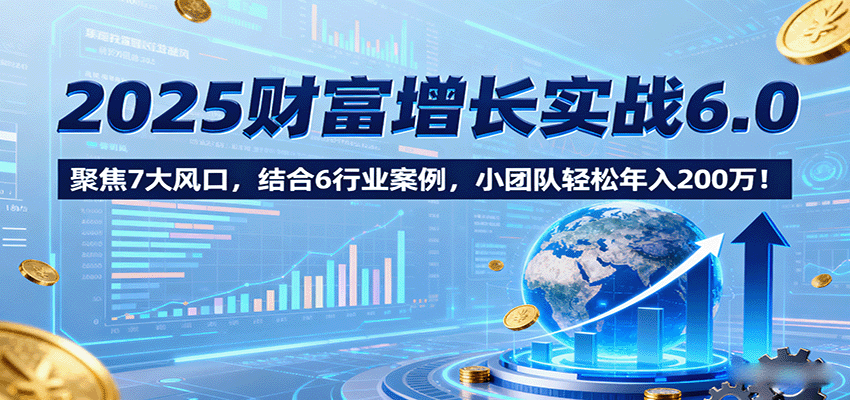 图片[1]-2025财富增长实战6.0，聚焦7大风口，结合6行业案例，小团队轻松年入200万！-优优云网创