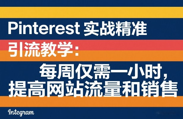 Pinterest实战精准引流教学：每周仅需一小时，提高网站流量和销售-优优云网创