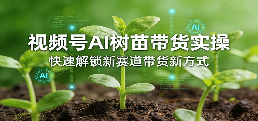 视频号AI树苗带货实操，快速解锁新赛道带货新方式-优优云网创