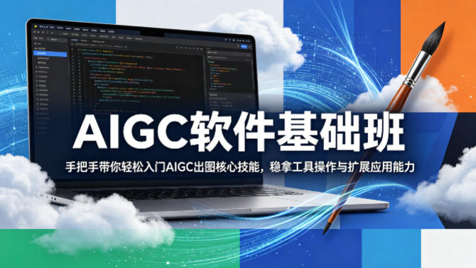 AIGC软件基础班，手把手带你轻松入门AIGC出图核心技能，稳拿工具操作与扩展应用能力-优优云网创