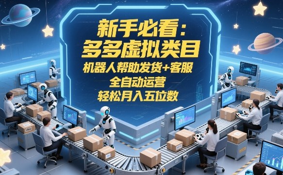 新手必看：多多虚拟类目，机器人帮助发货+客服，全自动运营，轻松月入五位数【揭秘】-优优云网创