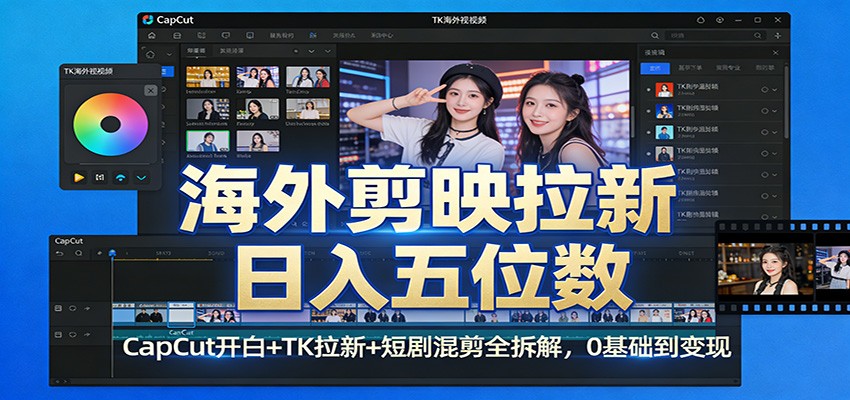 海外剪映拉新日入五位数：CapCut开白+TK拉新+短剧混剪全拆解，0基础到变现-优优云网创
