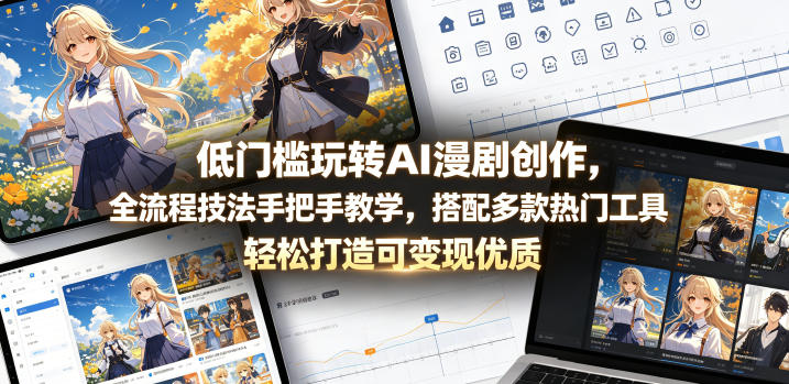 低门槛玩转AI漫剧创作，全流程技法手把手教学，搭配多款热门工具，轻松打造可变现优质作品-优优云网创