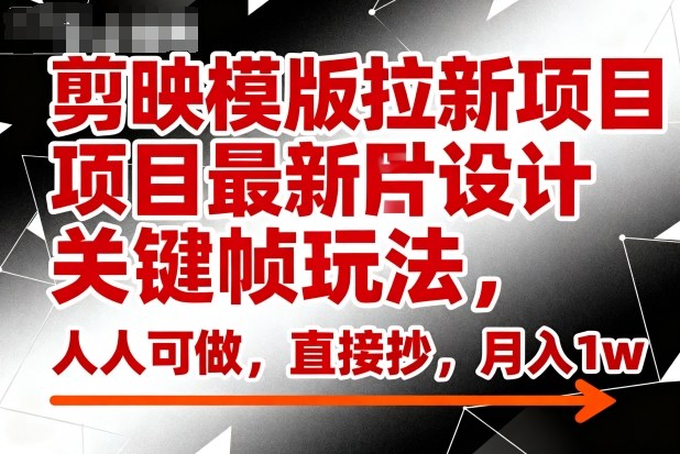 剪映模版拉新项目最新图片设计关键帧玩法,人人可做,直接抄,月入1w+-云网创