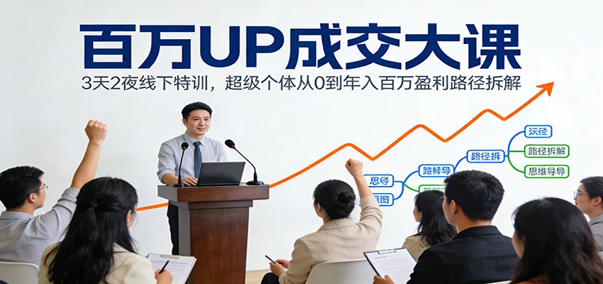 百万UP成交大课：3天2夜线下特训，超级个体从0到年入百万盈利路径拆解-优优云网创