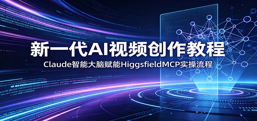 新一代AI视频创作教程：Claude智能大脑赋能，HiggsfieldMCP实操流程-优优云网创