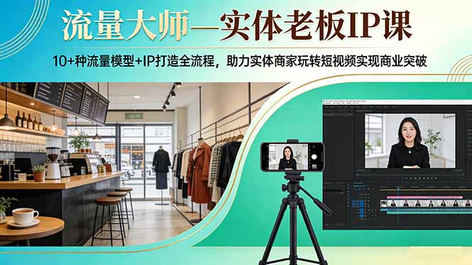 流量大师—实体老板IP课：10+种流量模型+IP打造全流程，助力实体商家玩转短视频实现商业突破-优优云网创