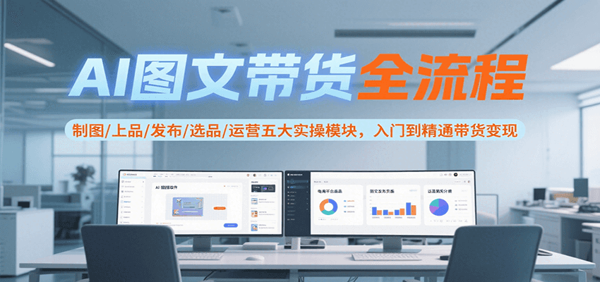 图片[1]-AI图文带货全流程，制图/上品/发布/选品/运营五大实操模块，入门到精通带货变现-优优云网创