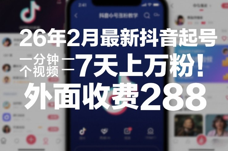 26年2月最新抖音起号涨粉教学，一分钟一个视频，7天上万粉，外面收费288-优优云网创