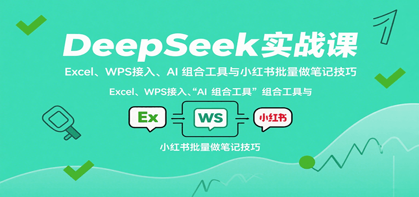 图片[1]-DeepSeek实战课：Excel、WPS接入、AI 组合工具与小红书批量做笔记技巧-优优云网创