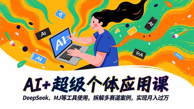 AI+超级个体应用课，DeepSeek,MJ等工具使用,拆解多赛道案例，实现月入过万-云网创