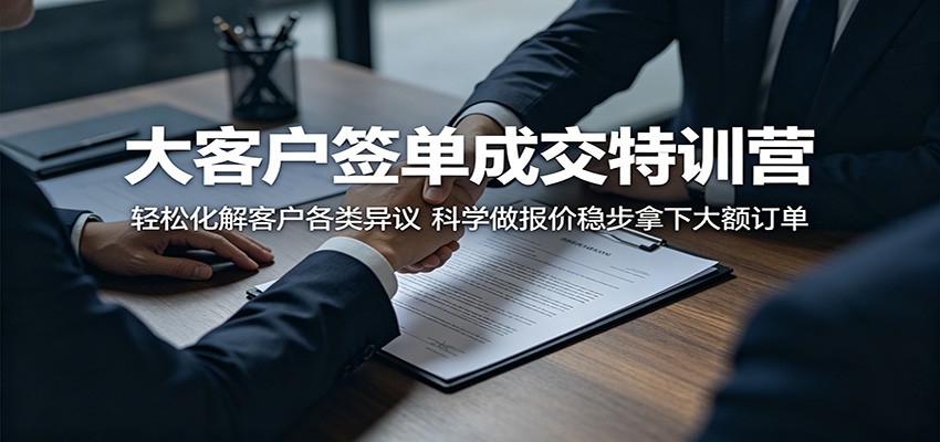 大客户签单成交特训营：轻松化解客户各类异议，科学做报价稳步拿下大额订单-优优云网创