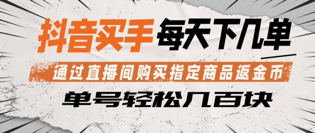 抖音买手通过直播间购买指定商品返金币，每天几单，轻松日入几张【揭秘】-优优云网创