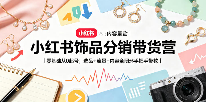 小红书饰品分销带货营｜零基础从0起号，选品+流量+内容全闭环手把手带教-优优云网创