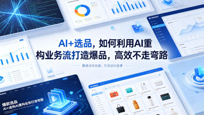 AI+选品，如何利用AI重构业务流打造爆品，高效不走弯路-优优云网创
