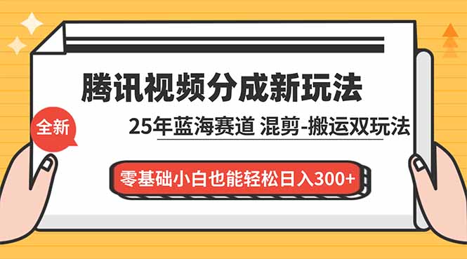 腾讯视频分成计划最新教程:25年蓝海赛道,混剪、搬运双玩法,零基础小白也能轻松日入300+-优优云网创