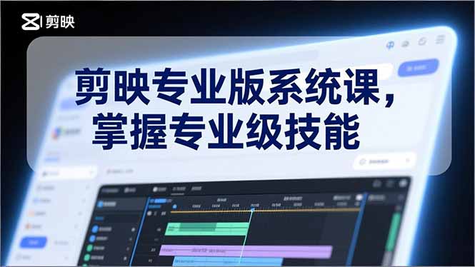 剪映专业版系统课，基础操作、高级技巧、电影调色、特效制作、AI应用/等等，掌握专业级技能-优优云网创