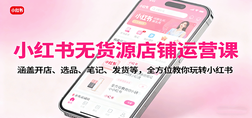 图片[1]-小红书无货源店铺运营课：涵盖开店、选品、笔记、发货等，全方位教你玩转小红书-优优云网创