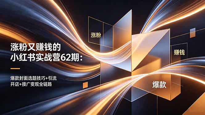 涨粉又赚钱的小红书实战营62期：爆款封面选题技巧+引流开店+接广变现全链路-优优云网创
