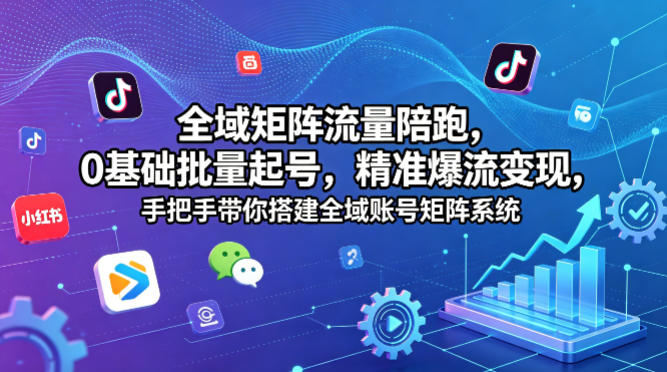 全域矩阵流量陪跑，0基础批量起号，精准爆流变现，手把手带你搭建全域账号矩阵系统-优优云网创