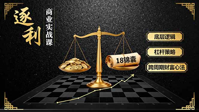 《逐 利》商业实战课,底层逻辑、杠杆策略、18锦囊,跨周期财富心法(更新-优优云网创