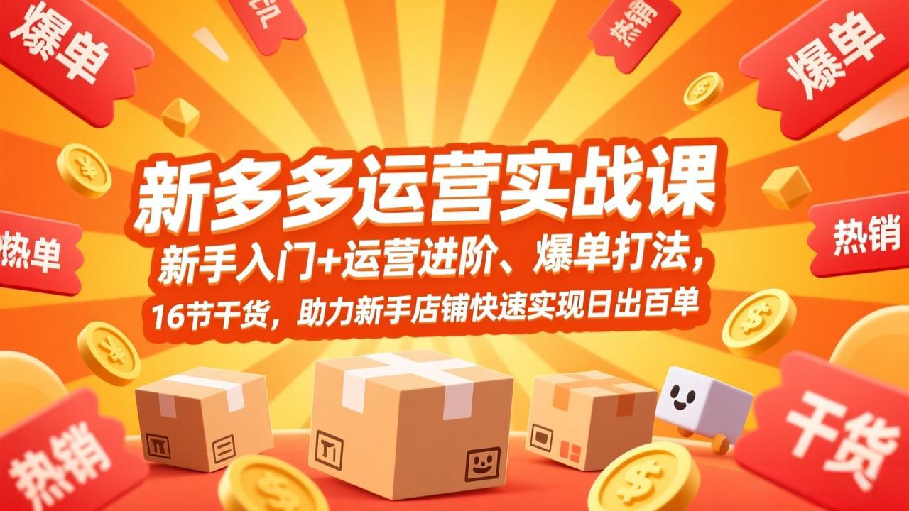 拼多多运营实战课，新手入门+运营进阶、爆单打法，16节干货，助力新手店铺快速实现日出百单-优优云网创