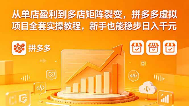 从单店盈利到多店矩阵裂变，拼多多虚拟项目全套实操教程，新手也能稳步日入千元-优优云网创