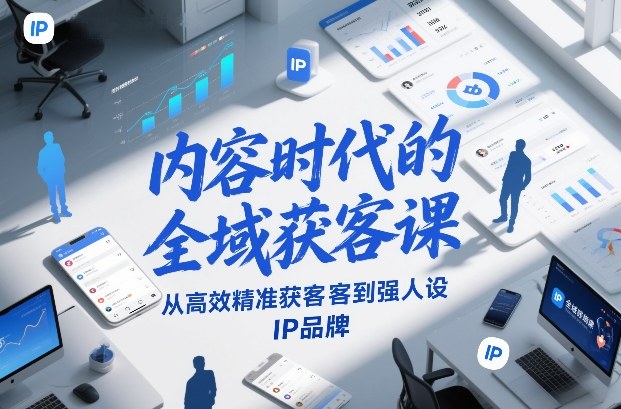 内容时代的全域获客课，从高效精准获客到强人设IP品牌-优优云网创