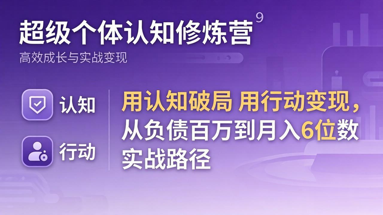超级个体认知修炼营：用认知破局用行动变现，从负债百万到月入6位数实战路径-优优云网创