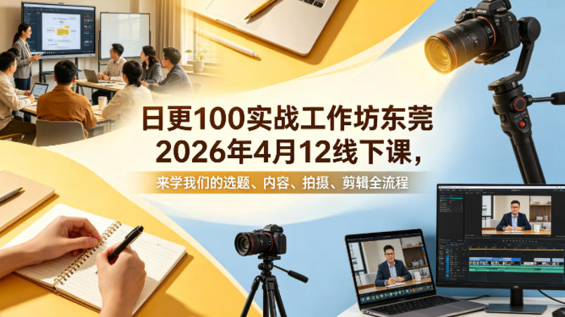 日更100实条‬战工作坊东莞2026年4月12线下课，来学我们的选题、内容、拍摄、剪辑全流程-优优云网创