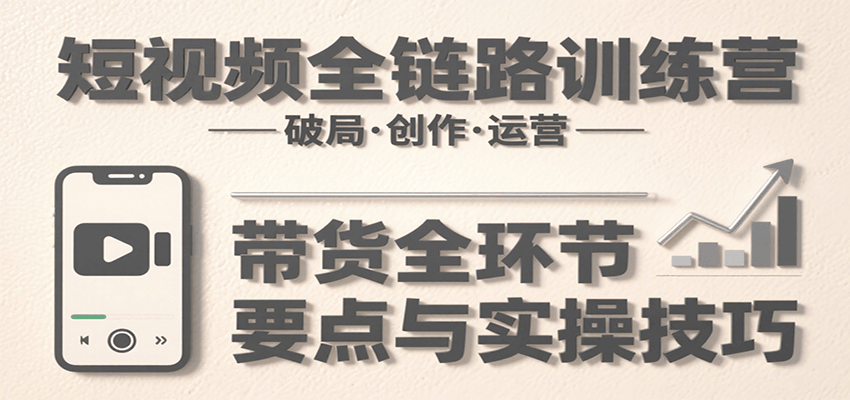 图片[1]-短视频全链路训练营：含破局、创作、运营、带货等多方面，详解各环节要点与实操技巧-优优云网创