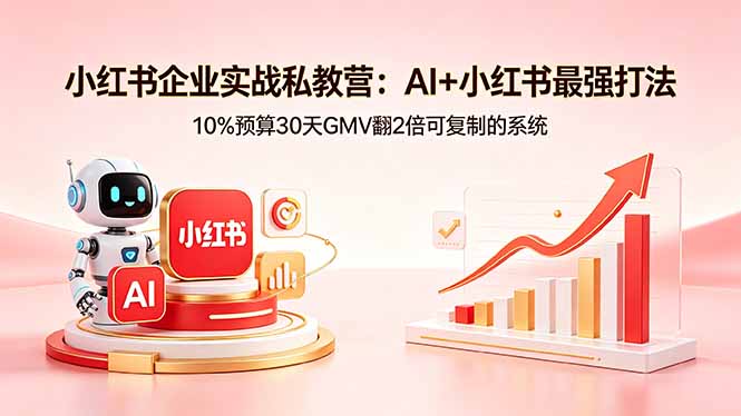 小红书企业实战私教营：AI+小红书最强打法，10%预算30天GMV翻2倍可复制的系统-优优云网创