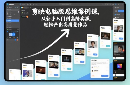 剪映电脑版思维案例课，从新手入门到高阶实操，轻松产出高质量作品-焱冰网创资源库