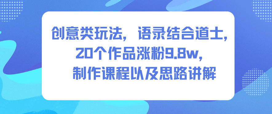 创意类玩法,语录结合道士,20个作品涨粉9.8w,制作课程以及思路讲解-优优云网创